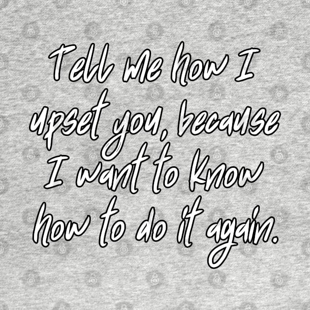 Tell me how I upset you, because I want to know how to do it again. by UnCoverDesign